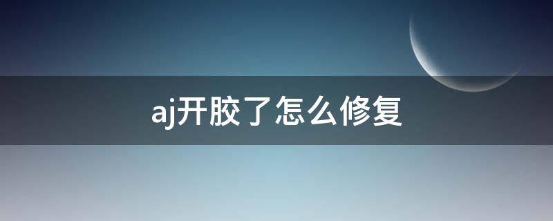 aj开胶了怎么修复（AJ 开胶）