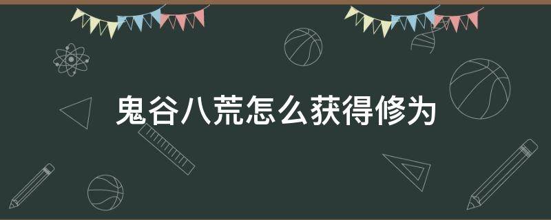 鬼谷八荒怎么获得修为 鬼谷八荒怎么提升修为