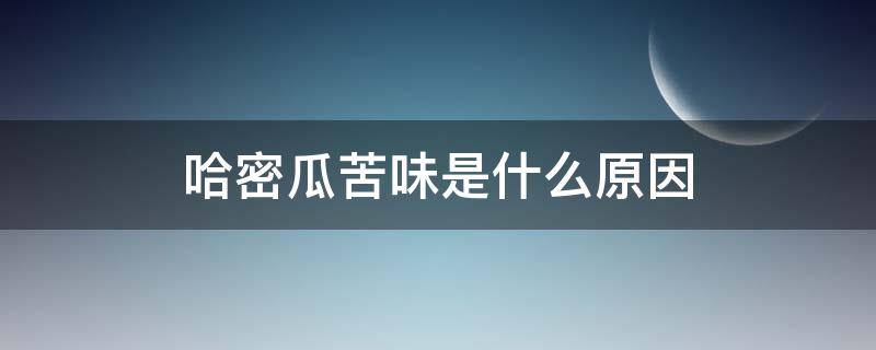 哈密瓜苦味是什么原因（哈密瓜有点苦是什么原因）