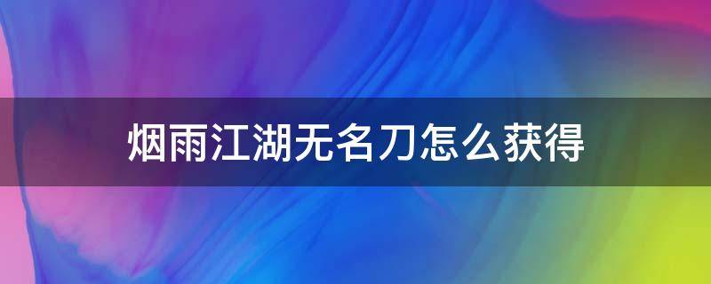 烟雨江湖无名刀怎么获得 烟雨江湖无名刀属性