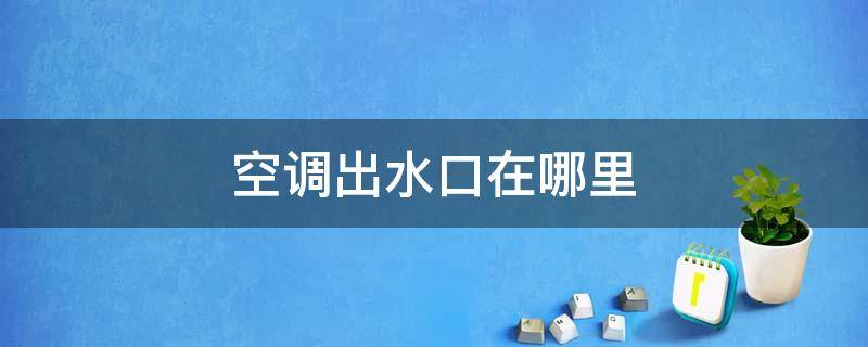 空调出水口在哪里 车子空调出水口在哪里