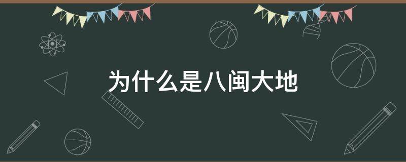 为什么是八闽大地（八闽大地指的是什么）