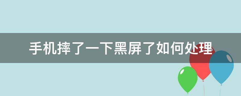 手机摔了一下黑屏了如何处理 手机摔了一下黑屏了该怎么办