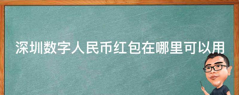 深圳数字人民币红包在哪里可以用（深圳数字人民币红包在哪里消费）