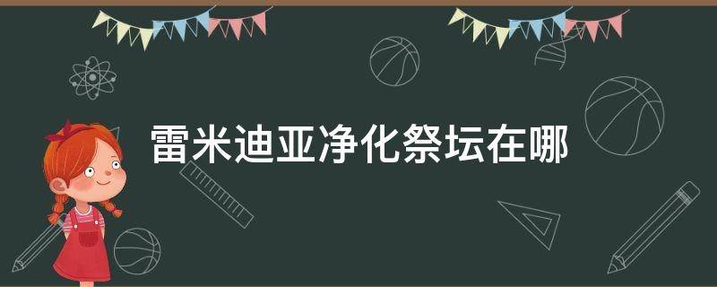 雷米迪亚净化祭坛在哪 dnf雷米迪亚大教堂净化祭坛在哪