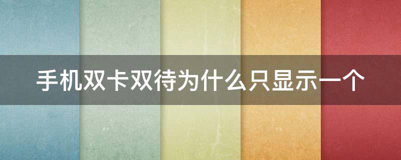 手机双卡双待为什么只显示一个 手机双卡双待为什么只显示一个卡