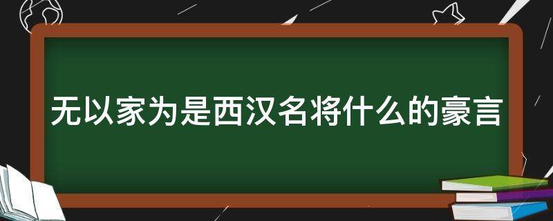 无以家为是西汉名将什么的豪言 匈奴未灭无以为家无以家为是西汉名将谁的豪言