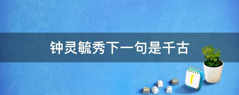 钟灵毓秀下一句是千古 有关钟灵毓秀的两句诗