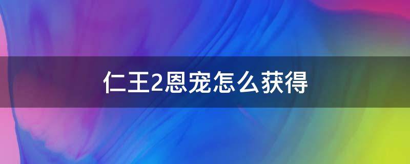 仁王2恩宠怎么获得（仁王2恩宠怎么出）