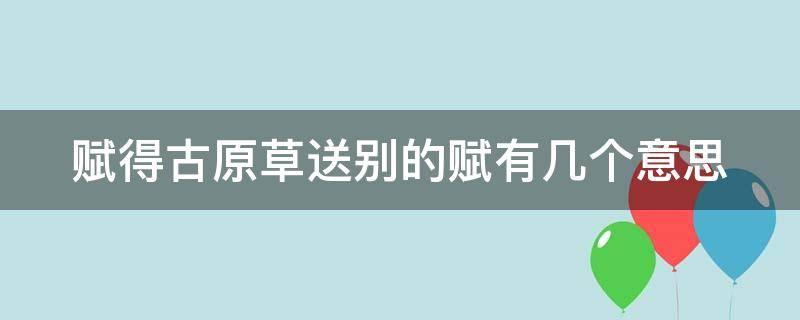 赋得古原草送别的赋有几个意思 赋得古原草送别的赋什么意思