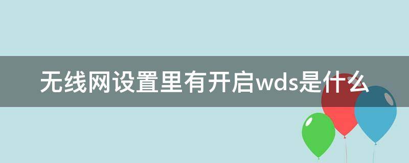 无线网设置里有开启wds是什么 无线网wds要不要开启