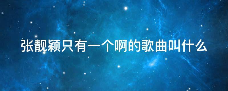 张靓颖只有一个啊的歌曲叫什么 张靓颖只有一个啊的歌曲叫什么抖音