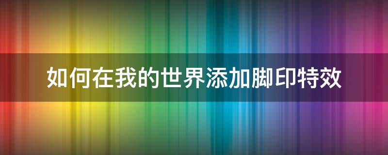 如何在我的世界添加脚印特效 我的世界怎么弄脚底特效