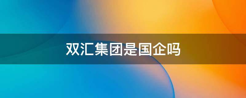 双汇集团是国企吗 双汇集团是哪国企业