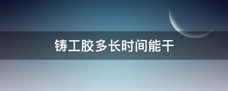 铸工胶多长时间能干（铸工胶几个小时可以干）