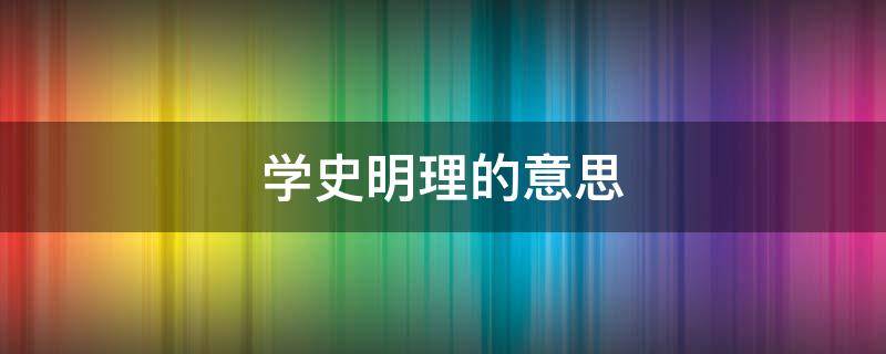 学史明理的意思 学史明理是什么意思啊