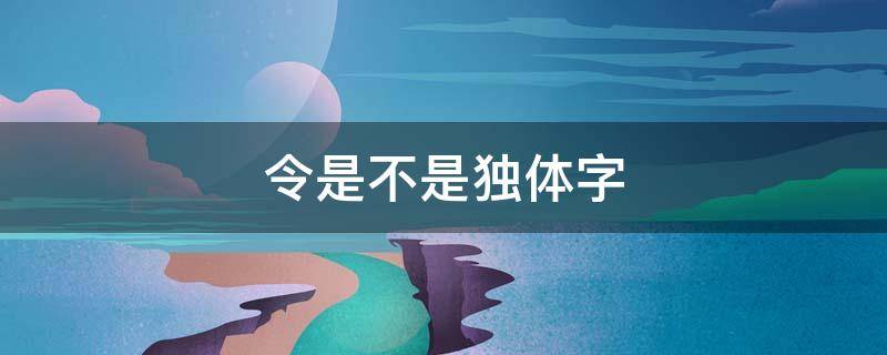 令是不是独体字 令是独体字吗?