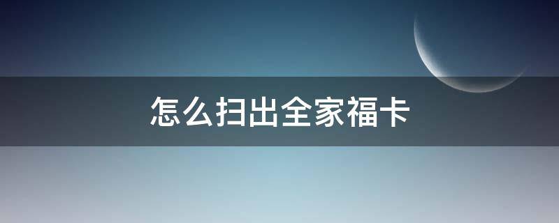 怎么扫出全家福卡（怎么得全家福福卡）