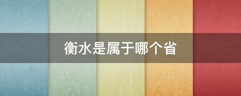 衡水是属于哪个省（衡水市属于哪个省份）