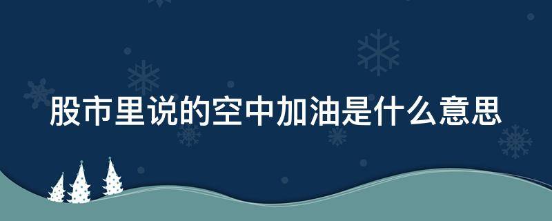 股市里说的空中加油是什么意思 股市中的空中加油是什么意思