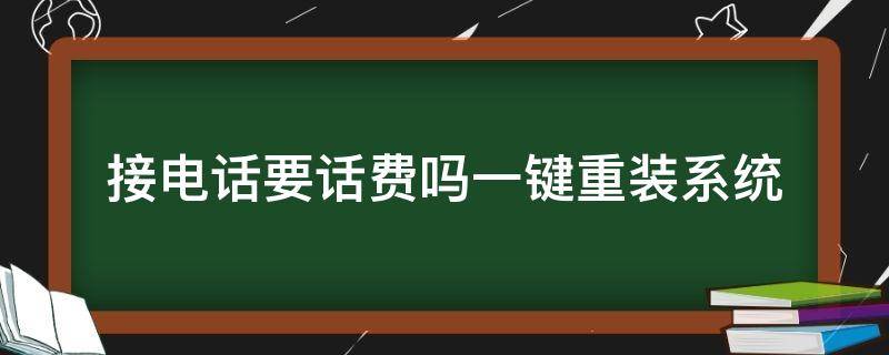 接电话要话费吗一键重装系统（接电话要话费吗百科）