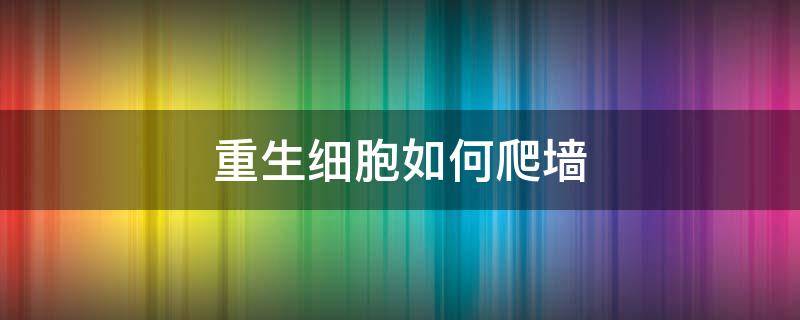 重生细胞如何爬墙 重生细胞如何爬墙翻滚