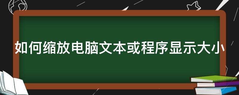 如何缩放电脑文本或程序显示大小（电脑怎么缩小文本）