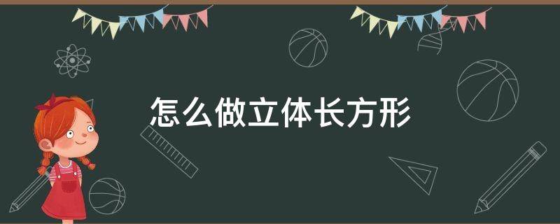 怎么做立体长方形 怎么做立体长方形步骤