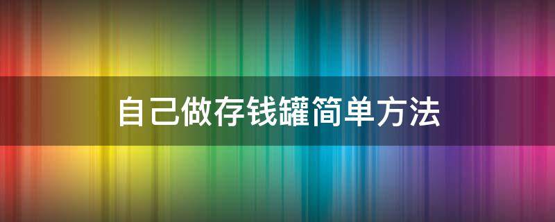 自己做存钱罐简单方法 简单做存钱罐的方法