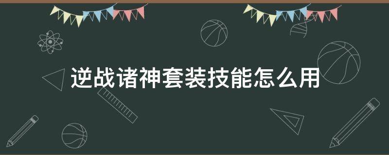 逆战诸神套装技能怎么用（逆战诸神套搭配天赋）