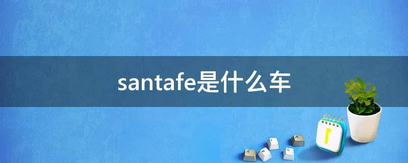 santafe是什么车（santafe是现代什么车）