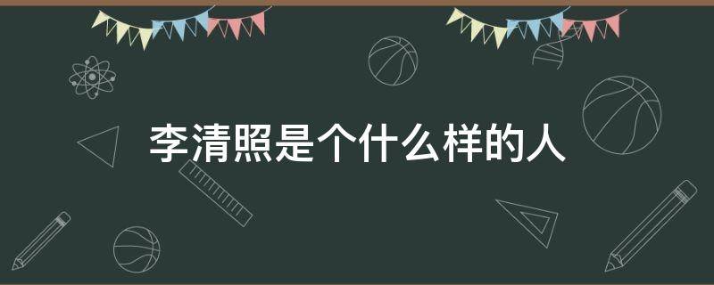 李清照是个什么样的人 李清照是个什么样的人20字