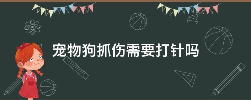 宠物狗抓伤需要打针吗（宠物狗打针了抓伤人需要打针吗）