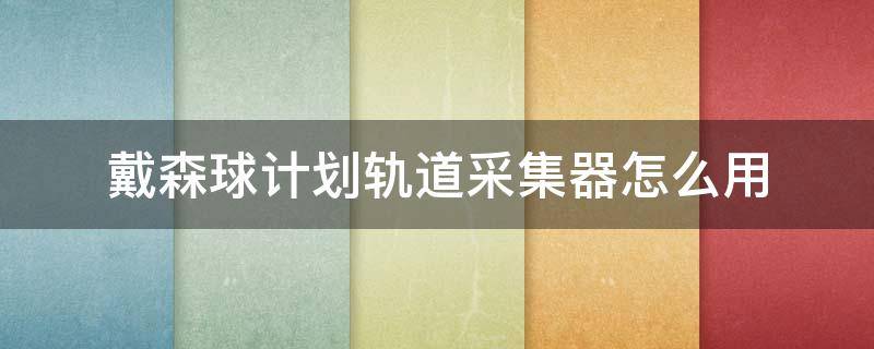 戴森球计划轨道采集器怎么用（戴森球计划轨道采集器怎么用?）