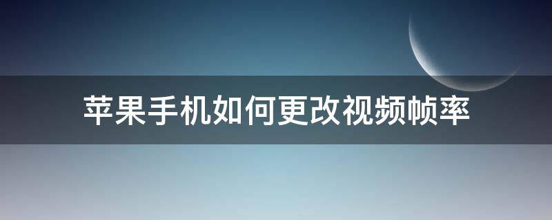 苹果手机如何更改视频帧率 苹果视频帧率能调吗