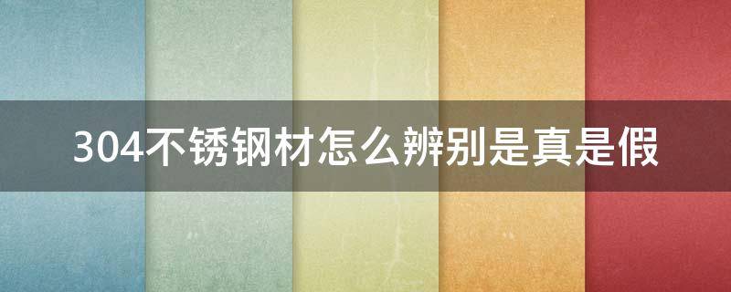 304不锈钢材怎么辨别是真是假 怎样辨别304不锈钢真假