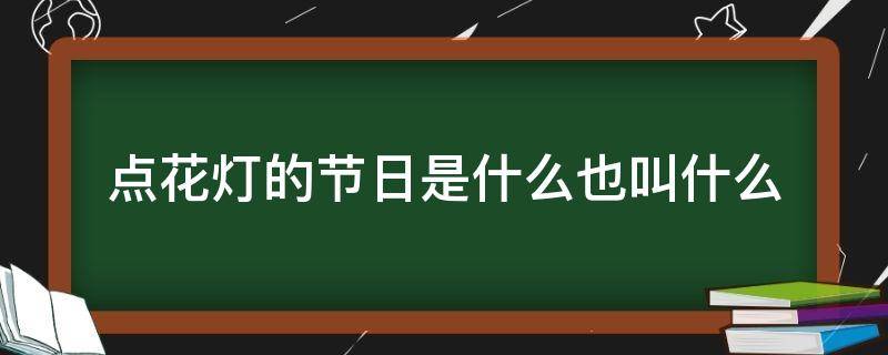 点花灯的节日是什么也叫什么 放花灯的节日是什么节日