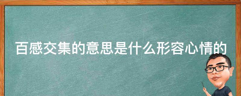 百感交集的意思是什么形容心情的（百感交集是形容什么的词语）