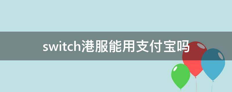 switch港服能用支付宝吗（switch港服不支持支付宝）