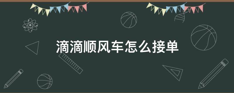 滴滴顺风车怎么接单（滴滴顺风车怎么接单啊）