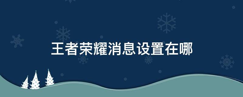 王者荣耀消息设置在哪 王者荣耀消息设置在哪里