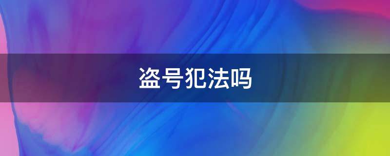 盗号犯法吗 王者盗号犯法吗