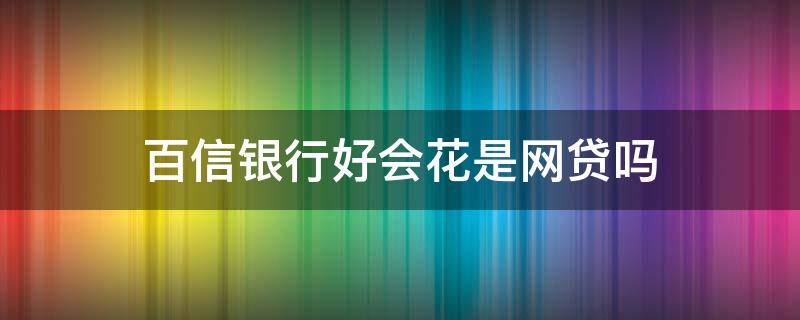 百信银行好会花是网贷吗 百信银行好会花容易通过吗