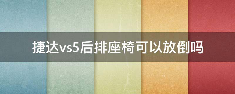 捷达vs5后排座椅可以放倒吗 捷达vs5后座座椅怎么拿起来