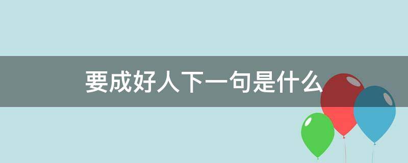 要成好人下一句是什么 好人做到底,下一句是什么