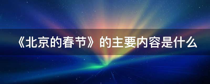 《北京的春节》的主要内容是什么 《北京的春节》主要讲了什么内容?