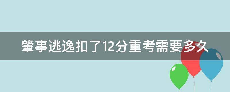 肇事逃逸扣了12分重考需要多久 肇事逃逸扣12分怎么办多久能去重考