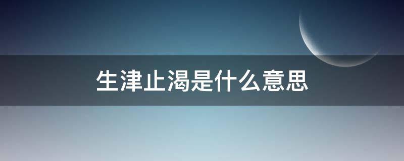 生津止渴是什么意思 什么叫生津止渴