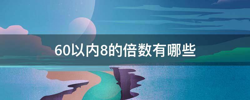 60以内8的倍数有哪些 60以内8的倍数有哪些并且还有因数7