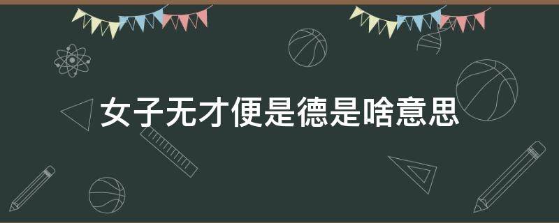 女子无才便是德是啥意思 女子无才便是德怎么理解